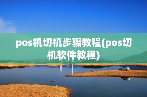 pos机切机步骤教程(pos切机软件教程)