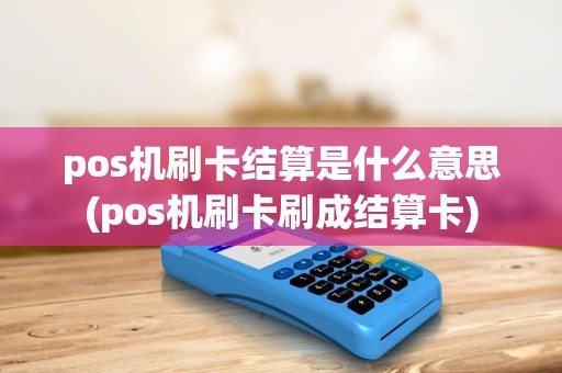 pos机刷卡结算是什么意思(pos机刷卡刷成结算卡)