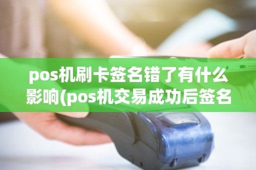 pos机刷卡签名错了有什么影响(pos机交易成功后签名)