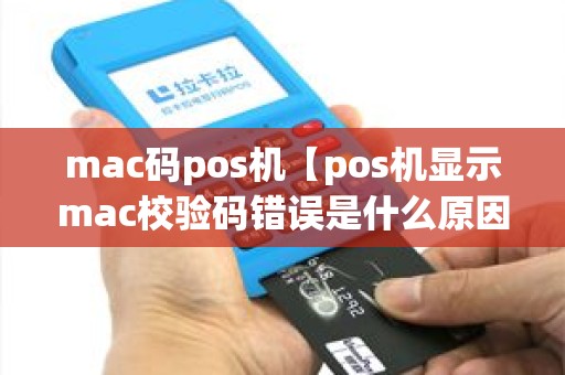 mac码pos机【pos机显示mac校验码错误是什么原因】