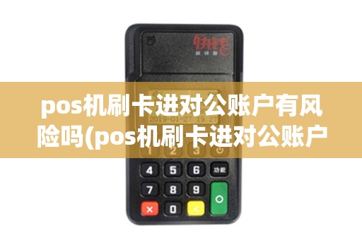 pos机刷卡进对公账户有风险吗(pos机刷卡进对公账户)