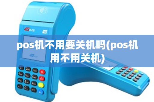 pos机不用要关机吗(pos机用不用关机) pos机不用要关机吗(pos机用不用关机)