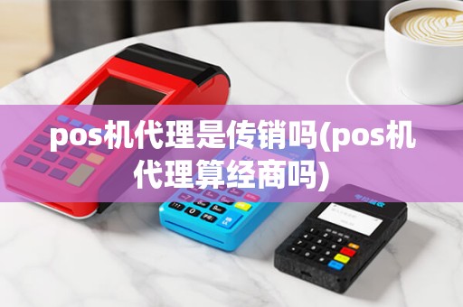 pos机代理是传销吗(pos机代理算经商吗)