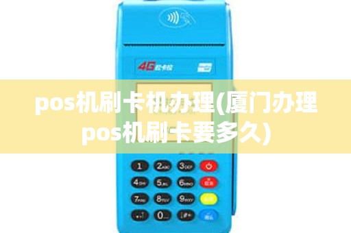 pos机刷卡机办理(厦门办理pos机刷卡要多久) pos机刷卡机办理(厦门办理pos机刷卡要多久)