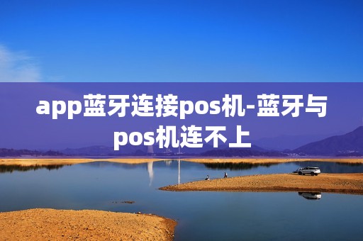 app蓝牙连接pos机-蓝牙与pos机连不上