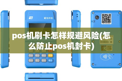 pos机刷卡怎样规避风险(怎么防止pos机封卡)
