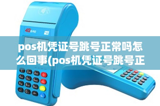 pos机凭证号跳号正常吗怎么回事(pos机凭证号跳号正常吗)