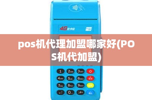 pos机代理加盟哪家好(POS机代加盟)