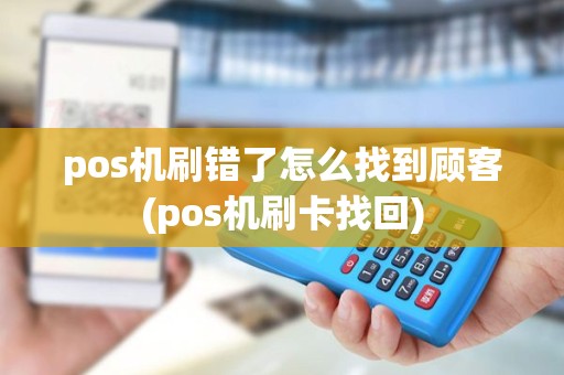 pos机刷错了怎么找到顾客(pos机刷卡找回)