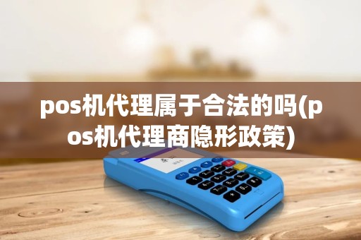 pos机代理属于合法的吗(pos机代理商隐形政策)