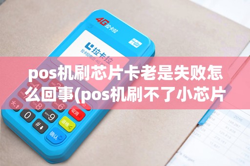 pos机刷芯片卡老是失败怎么回事(pos机刷不了小芯片卡)