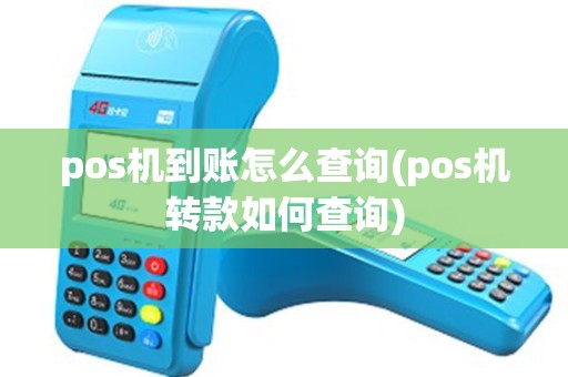 pos机到账怎么查询(pos机转款如何查询)