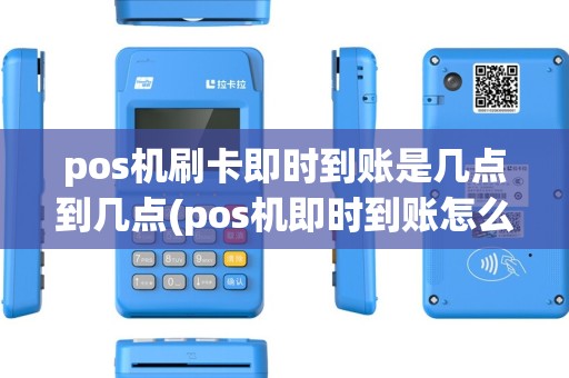pos机刷卡即时到账是几点到几点(pos机即时到账怎么收费)