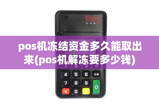 pos机冻结资金多久能取出来(pos机解冻要多少钱) pos机冻结资金多久能取出来(pos机解冻要多少钱)