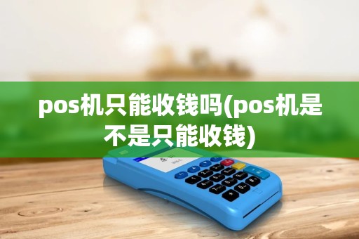 pos机只能收钱吗(pos机是不是只能收钱) pos机只能收钱吗(pos机是不是只能收钱)