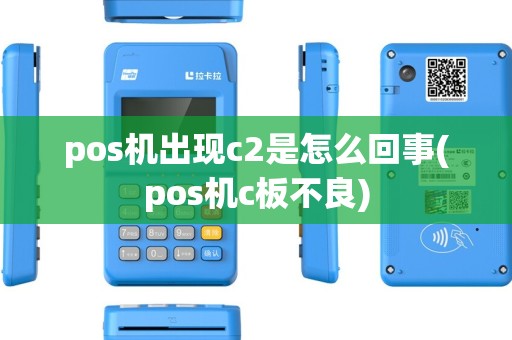 pos机出现c2是怎么回事(pos机c板不良) pos机出现c2是怎么回事(pos机c板不良)