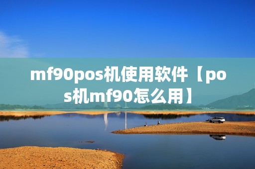mf90pos机使用软件【pos机mf90怎么用】
