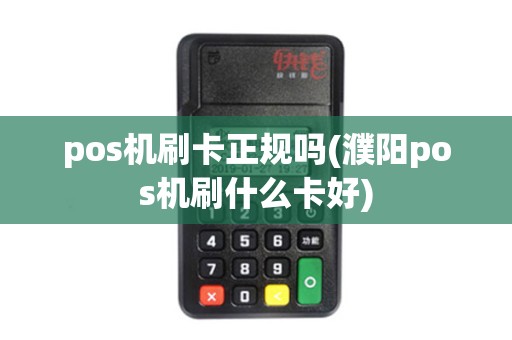 pos机刷卡正规吗(濮阳pos机刷什么卡好) pos机刷卡正规吗(濮阳pos机刷什么卡好)