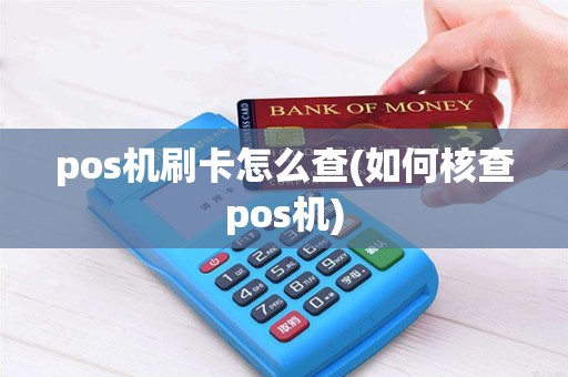 pos机刷卡怎么查(如何核查pos机) pos机刷卡怎么查(如何核查pos机)