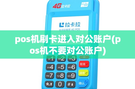 pos机刷卡进入对公账户(pos机不要对公账户)
