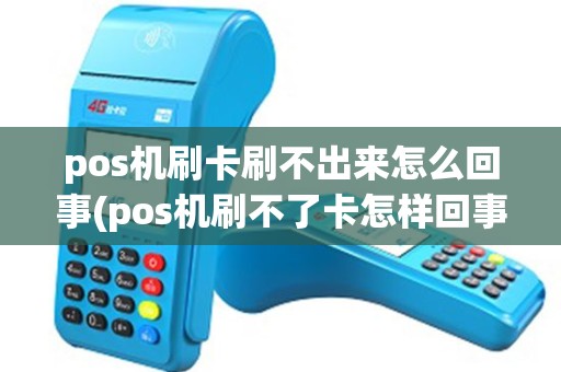 pos机刷卡刷不出来怎么回事(pos机刷不了卡怎样回事)