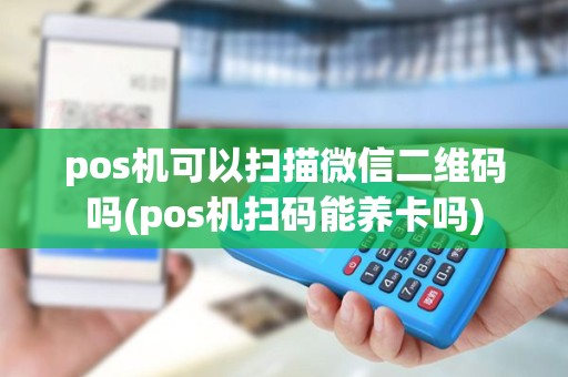 pos机可以扫描微信二维码吗(pos机扫码能养卡吗)