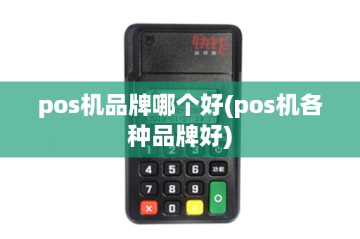 pos机品牌哪个好(pos机各种品牌好)