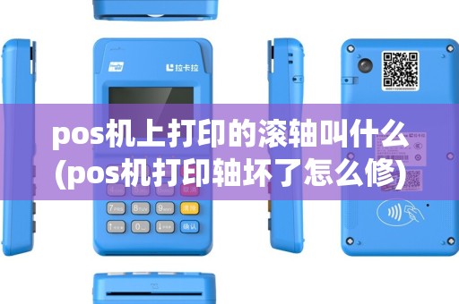 pos机上打印的滚轴叫什么(pos机打印轴坏了怎么修)