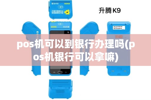 pos机可以到银行办理吗(pos机银行可以拿嘛)