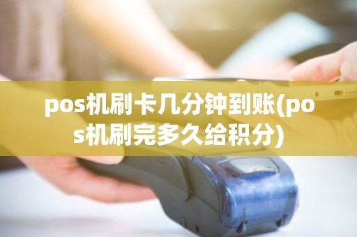 pos机刷卡几分钟到账(pos机刷完多久给积分)