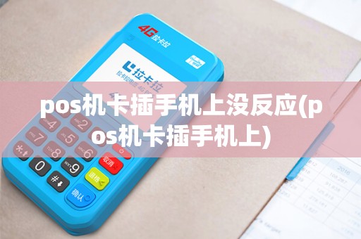 pos机卡插手机上没反应(pos机卡插手机上) pos机卡插手机上没反应(pos机卡插手机上)