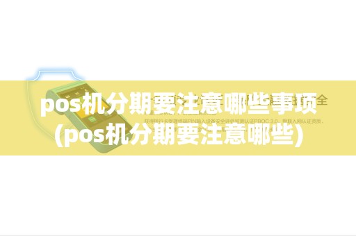 pos机分期要注意哪些事项(pos机分期要注意哪些) pos机分期要注意哪些事项(pos机分期要注意哪些)