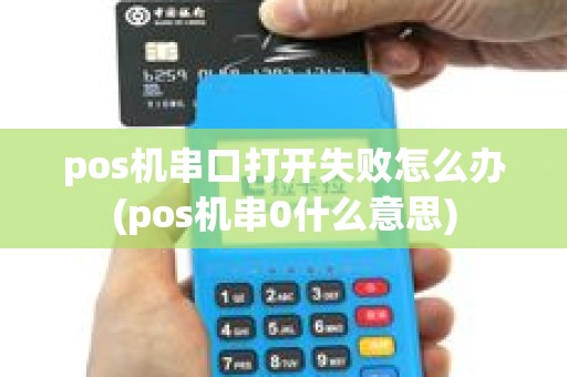pos机串口打开失败怎么办(pos机串0什么意思)