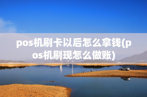 pos机刷卡以后怎么拿钱(pos机刷现怎么做账) pos机刷卡以后怎么拿钱(pos机刷现怎么做账)