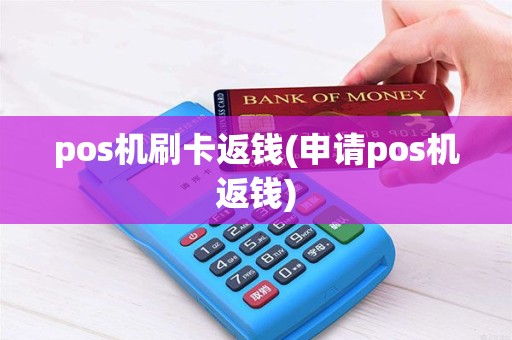 pos机刷卡返钱(申请pos机返钱)