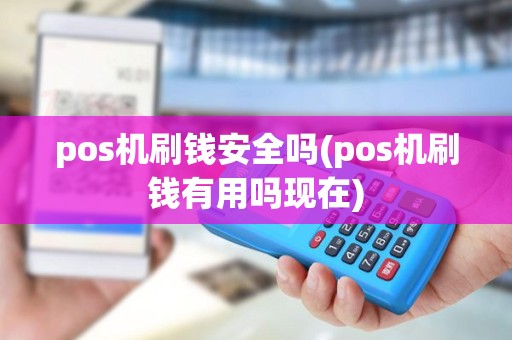 pos机刷钱安全吗(pos机刷钱有用吗现在) pos机刷钱安全吗(pos机刷钱有用吗现在)