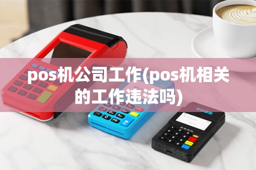 pos机公司工作(pos机相关的工作违法吗)