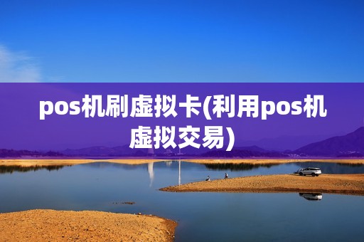 pos机刷虚拟卡(利用pos机虚拟交易) pos机刷虚拟卡(利用pos机虚拟交易)