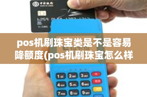 pos机刷珠宝类是不是容易降额度(pos机刷珠宝怎么样)