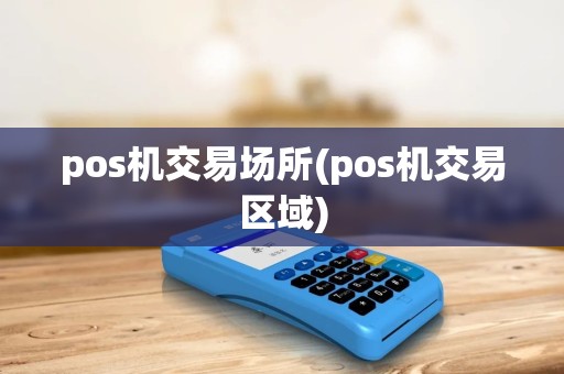 pos机交易场所(pos机交易区域)