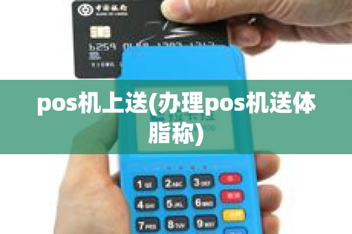 pos机上送(办理pos机送体脂称)