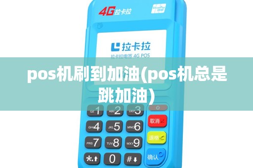 pos机刷到加油(pos机总是跳加油)