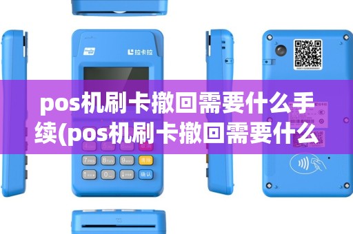 pos机刷卡撤回需要什么手续(pos机刷卡撤回需要什么)