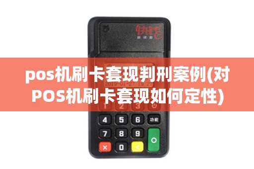 pos机刷卡套现判刑案例(对POS机刷卡套现如何定性)