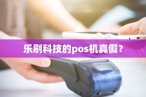 乐刷科技的pos机真假？