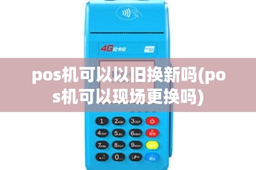 pos机可以以旧换新吗(pos机可以现场更换吗) pos机可以以旧换新吗(pos机可以现场更换吗)