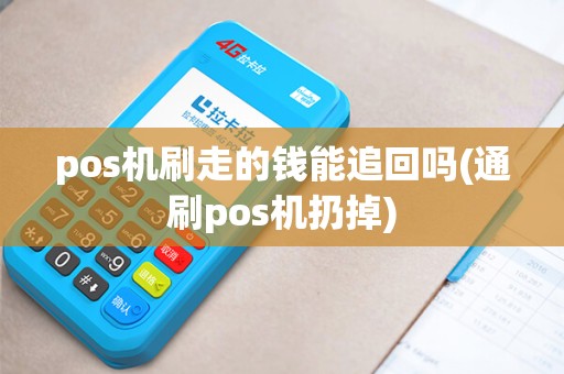 pos机刷走的钱能追回吗(通刷pos机扔掉) pos机刷走的钱能追回吗(通刷pos机扔掉)