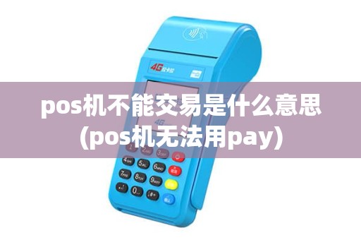pos机不能交易是什么意思(pos机无法用pay)