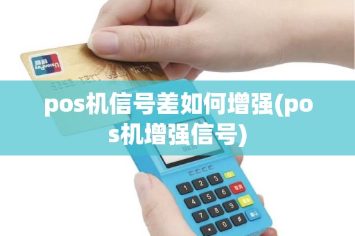 pos机信号差如何增强(pos机增强信号) pos机信号差如何增强(pos机增强信号)
