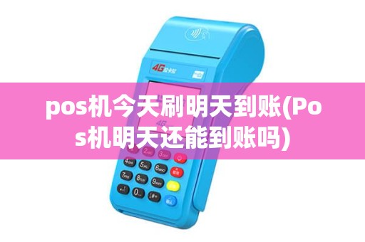 pos机今天刷明天到账(Pos机明天还能到账吗) pos机今天刷明天到账(Pos机明天还能到账吗)